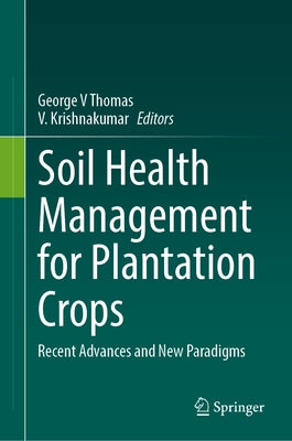 Soil Health Management for Plantation Crops: Recent Advances and New Paradigms by Thomas, George V.