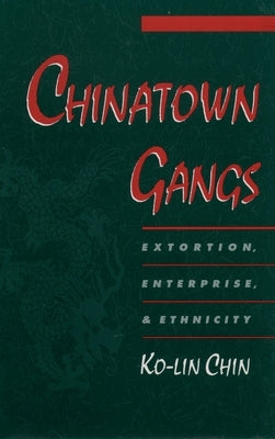 Chinatown Gangs: Extortion, Enterprise, and Ethnicity by Chin, Ko-Lin