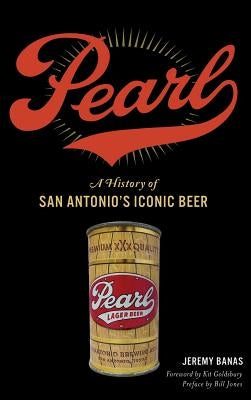 Pearl: A History of San Antonio's Iconic Beer by Banas, Jeremy