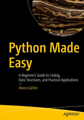 Python Made Easy: A Beginner's Guide to Coding, Data Structures, and Practical Applications by Gähler, Marco