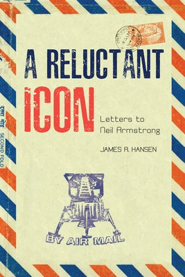 A Reluctant Icon: Letters to Neil Armstrong by Hansen, James R.