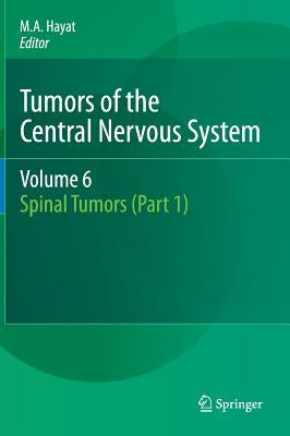 Tumors of the Central Nervous System, Volume 6: Spinal Tumors (Part 1) by Hayat, M. A.