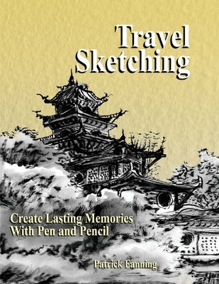 Travel Sketching: Create Lasting Memories With Pen and Pencil by Fanning, Patrick T.