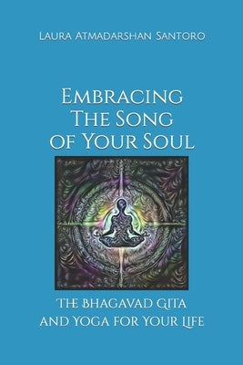 Embracing The Song of Your Soul: The Bhagavad Gita and Yoga for Your Life by Santoro, Laura Atmadarshan