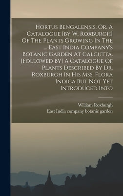 Hortus Bengalensis, Or, A Catalogue [by W. Roxburgh] Of The Plants Growing In The ... East India Company's Botanic Garden At Calcutta. [followed By] A by Roxburgh, William