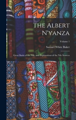 The Albert N'yanza: Great Basin of the Nile, and Explorations of the Nile Sources; Volume 1 by Baker, Samuel White