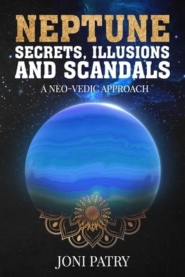 Neptune Secrets, Illusions and Scandals: A Neo-Vedic Approach by Patry, Joni