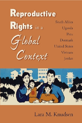 Reproductive Rights in a Global Context: South Africa, Uganda, Peru, Denmark, United States, Vietnam, Jordan by Knudsen, Lara M.