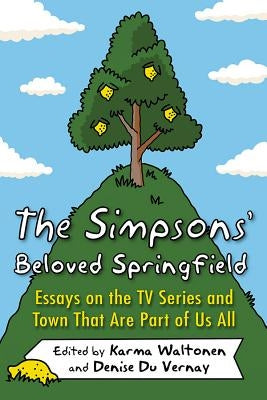 The Simpsons' Beloved Springfield: Essays on the TV Series and Town That Are Part of Us All by Waltonen, Karma
