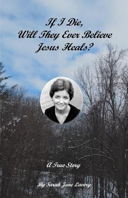 If I Die, Will They Ever Believe Jesus Heals? by Lavery, Sarah Jane