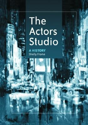 The Actors Studio: A History by Frome, Shelly