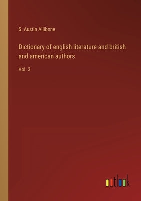 Dictionary of english literature and british and american authors: Vol. 3 by Allibone, S. Austin