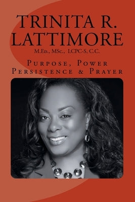 Purpose, Power, Persistence & Prayer by Lattimore, Trinita R.