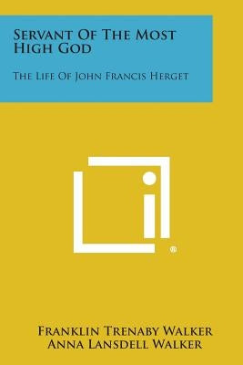 Servant of the Most High God: The Life of John Francis Herget by Walker, Franklin Trenaby
