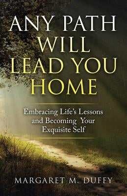 Any Path Will Lead You Home: Embracing Life's Lessons and Becoming Your Exquisite Self by Duffy, Margaret M.