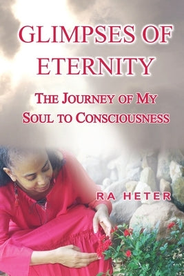 Glimpses of Eternity: A Journey to Black Consciousness and Search for Truth by Heter, Ra