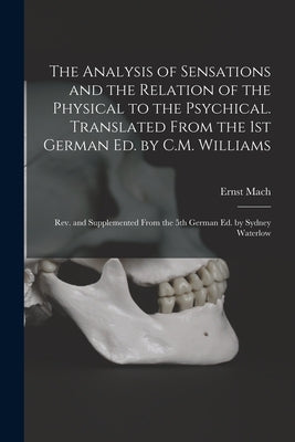 The Analysis of Sensations and the Relation of the Physical to the Psychical. Translated From the 1st German ed. by C.M. Williams; rev. and Supplement by Mach, Ernst