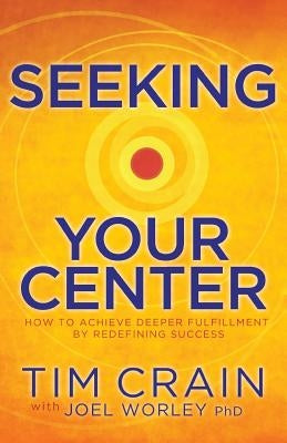 Seeking Your Center: How to Achieve Deeper Fulfillment by Redefining Success by Tim, Crain