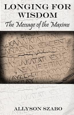 Longing For Wisdom: The Message Of The Maxims by Szabo, Allyson