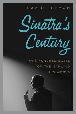 Sinatra's Century: One Hundred Notes on the Man and His World by Lehman, David