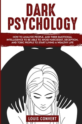 Dark Psychology: How to Analyze People, and Their Emotional Intelligence To Be Able to Avoid Narcissist, Deception, and Toxic People To by Convert, Louis