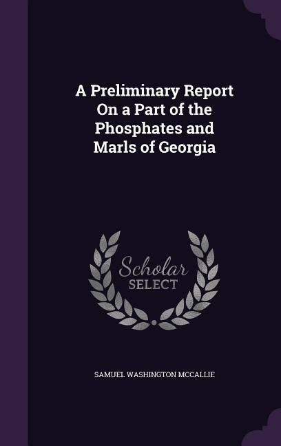 A Preliminary Report On a Part of the Phosphates and Marls of Georgia by McCallie, Samuel Washington