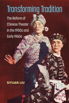 Transforming Tradition: The Reform of Chinese Theater in the 1950s and Early 1960s by Liu, Siyuan