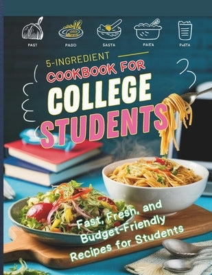 5-Ingredient Cookbook for College Students: Fast, Fresh, and Budget-Friendly Recipes for Students by Georg, Heinz