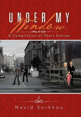 Under My Window: A Compilation of Short Stories by Sorkhou, Navid