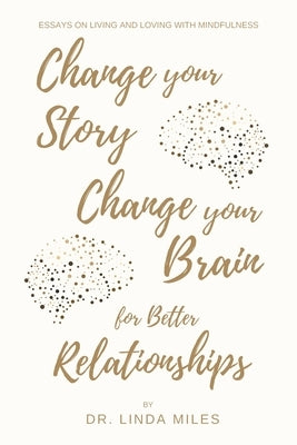 Change Your Story, Change Your Brain for Better Relationship: Essays on Living and Loving with Mindfulness by Miles, Linda