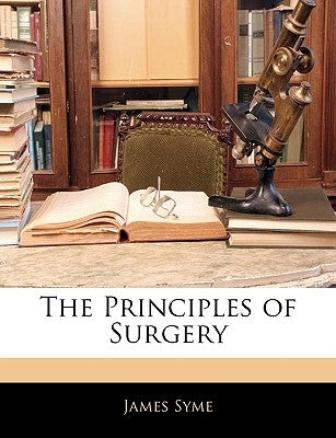 The Principles of Surgery by Syme, James