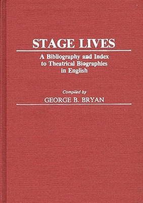 Stage Lives: A Bibliography and Index to Theatrical Biographies in English by Unknown