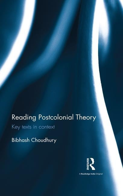 Reading Postcolonial Theory: Key Texts in Context by Choudhury, Bibhash