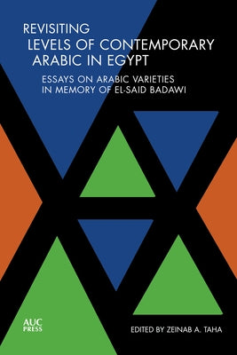 Revisiting Levels of Contemporary Arabic in Egypt: Essays on Arabic Varieties in Memory of El-Said Badawi by Taha, Zeinab
