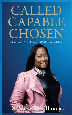 Called Capable Chosen: Aligning Your Career with God's Plan by Thomas, Shawn C.