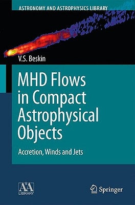 Mhd Flows in Compact Astrophysical Objects: Accretion, Winds and Jets by Beskin, Vasily S.