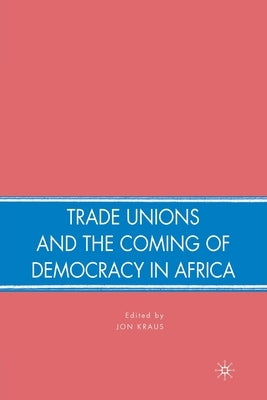 Trade Unions and the Coming of Democracy in Africa by Kraus, J.