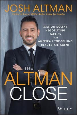 The Altman Close: Million-Dollar Negotiating Tactics from America's Top-Selling Real Estate Agent by Altman, Josh