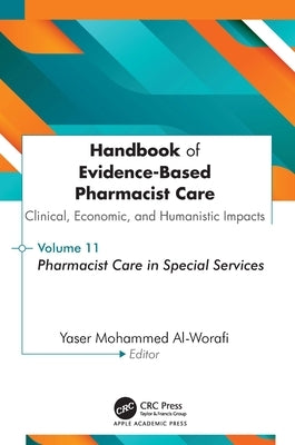 Handbook of Evidence-Based Pharmacist Care: Clinical, Economic, and Humanistic Impacts: Volume 11: Pharmacist Care in Special Services by Al-Worafi, Yaser Mohammed
