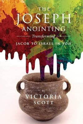 The Joseph Anointing: Transforming Jacob To Israel In You by Scott, Victoria Mwango