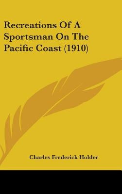 Recreations Of A Sportsman On The Pacific Coast (1910) by Holder, Charles Frederick