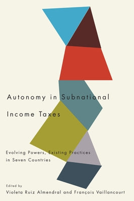 Autonomy in Subnational Income Taxes: Evolving Powers, Existing Practices in Seven Countries by Ruiz Almendral, Violeta