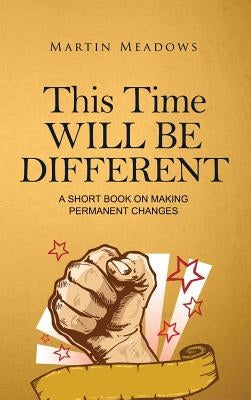 This Time Will Be Different: A Short Book on Making Permanent Changes by Meadows, Martin
