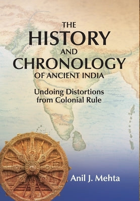 The History and Chronology of Ancient India: Undoing Distortions from Colonial Rule by Mehta, Anil J.