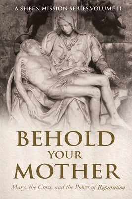 Behold Your Mother: Mary, the Cross, and the Power of Reparation by Smith, Allan J.