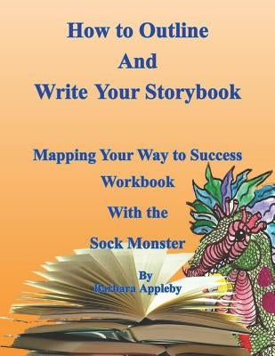 How to Outline and Write Your Storybook: Mapping Your Way to Success Work Book with the Sock Monster by Appleby, Barbara