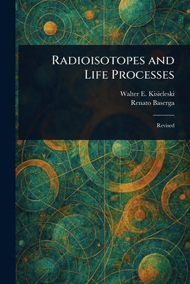 Radioisotopes and Life Processes by Kisieleski, Walter E.