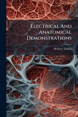 Electrical And Anatomical Demonstrations by Tibbits, Herbert