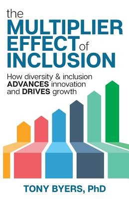 The Multiplier Effect of Inclusion: How Diversity & Inclusion Advances Innovation and Drives Growth by Byers, Tony