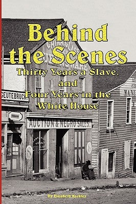 Behind the Scenes - Thirty Years a Slave, and Four Years in the White by Keckley, Elizabeth